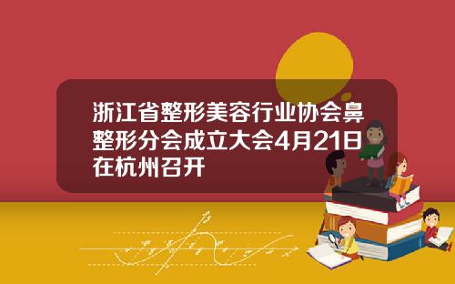 浙江省整形美容行业协会鼻整形分会成立大会4月21日在杭州召开