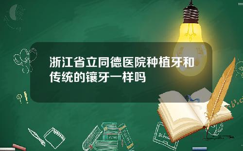 浙江省立同德医院种植牙和传统的镶牙一样吗