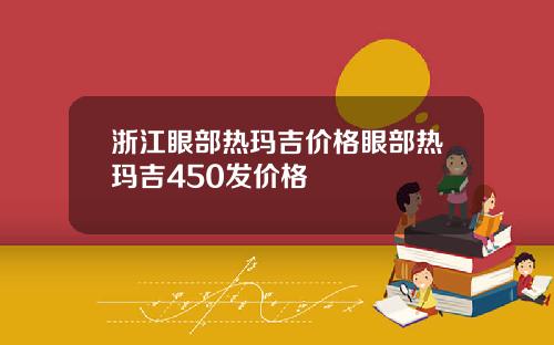 浙江眼部热玛吉价格眼部热玛吉450发价格