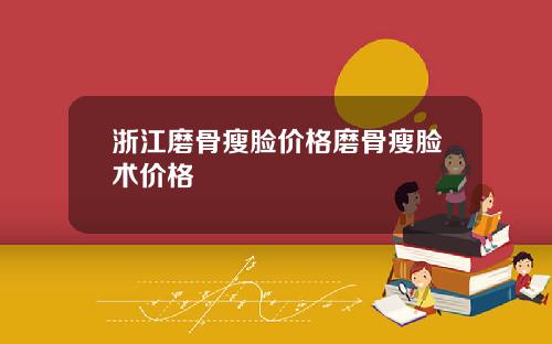 浙江磨骨瘦脸价格磨骨瘦脸术价格