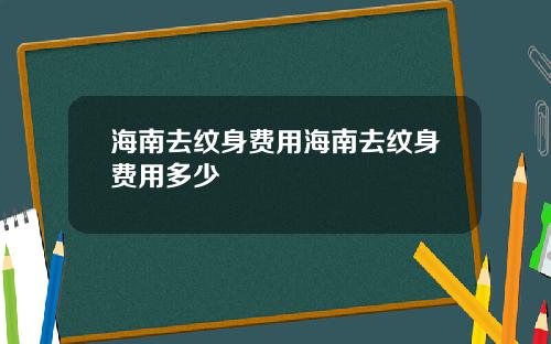 海南去纹身费用海南去纹身费用多少 海南去纹身费用海南去纹身费用多少