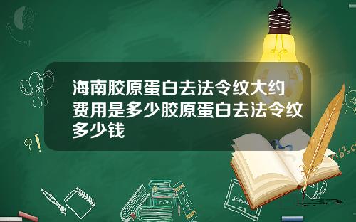 海南胶原蛋白去法令纹大约费用是多少胶原蛋白去法令纹多少钱
