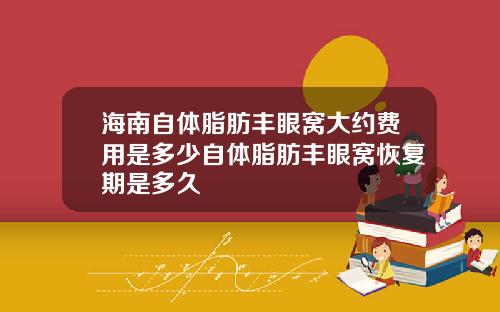 海南自体脂肪丰眼窝大约费用是多少自体脂肪丰眼窝恢复期是多久