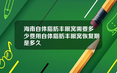 海南自体脂肪丰眼窝需要多少费用自体脂肪丰眼窝恢复期是多久
