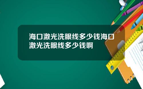 海口激光洗眼线多少钱海口激光洗眼线多少钱啊