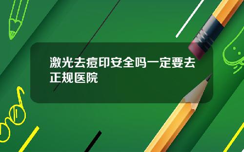 激光去痘印安全吗一定要去正规医院