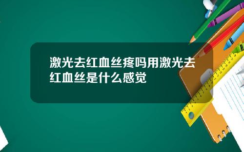 激光去红血丝疼吗用激光去红血丝是什么感觉