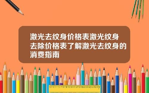 激光去纹身价格表激光纹身去除价格表了解激光去纹身的消费指南