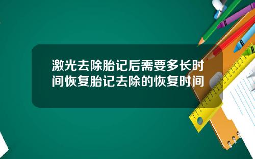激光去除胎记后需要多长时间恢复胎记去除的恢复时间