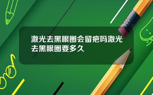 激光去黑眼圈会留疤吗激光去黑眼圈要多久