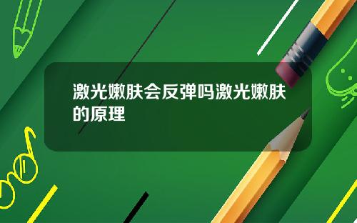 激光嫩肤会反弹吗激光嫩肤的原理