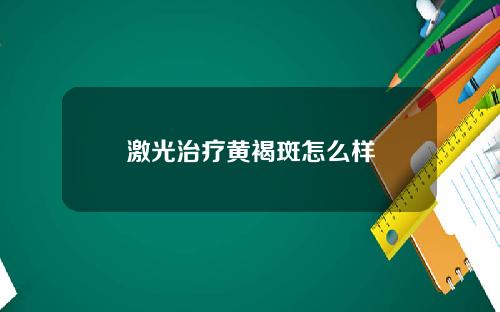 激光治疗黄褐斑怎么样