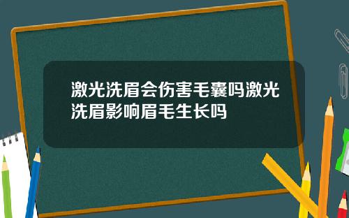 激光洗眉会伤害毛囊吗激光洗眉影响眉毛生长吗