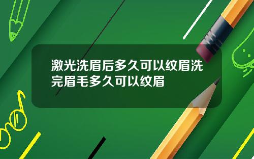 激光洗眉后多久可以纹眉洗完眉毛多久可以纹眉