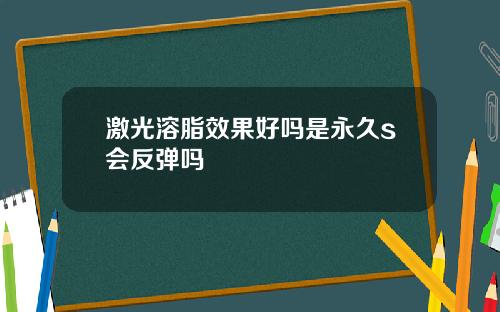 激光溶脂效果好吗是永久s会反弹吗