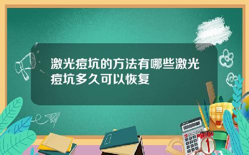 激光痘坑的方法有哪些激光痘坑多久可以恢复