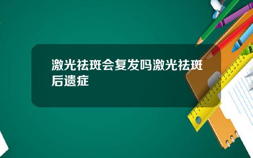 激光祛斑会复发吗激光祛斑后遗症