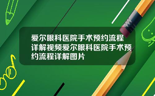 爱尔眼科医院手术预约流程详解视频爱尔眼科医院手术预约流程详解图片