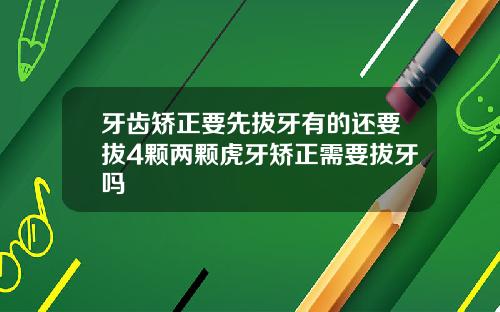 牙齿矫正要先拔牙有的还要拔4颗两颗虎牙矫正需要拔牙吗