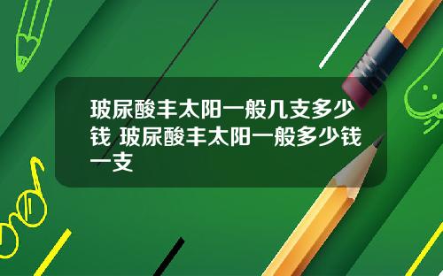 玻尿酸丰太阳一般几支多少钱 玻尿酸丰太阳一般多少钱一支