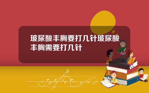 玻尿酸丰胸要打几针玻尿酸丰胸需要打几针