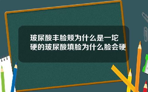 玻尿酸丰脸颊为什么是一坨硬的玻尿酸填脸为什么脸会硬