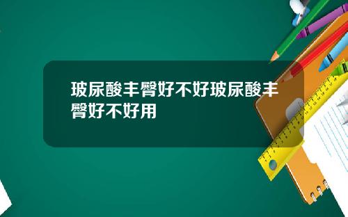 玻尿酸丰臀好不好玻尿酸丰臀好不好用