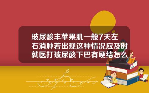 玻尿酸丰苹果肌一般7天左右消肿若出现这种情况应及时就医打玻尿酸下巴有硬结怎么回事