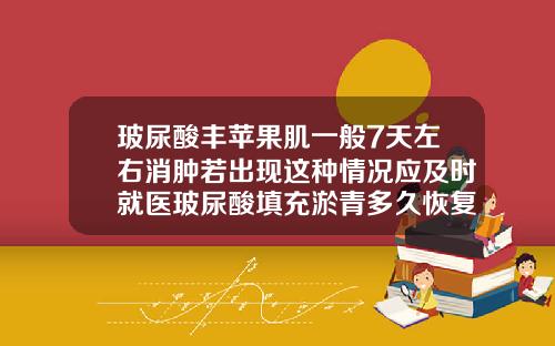 玻尿酸丰苹果肌一般7天左右消肿若出现这种情况应及时就医玻尿酸填充淤青多久恢复