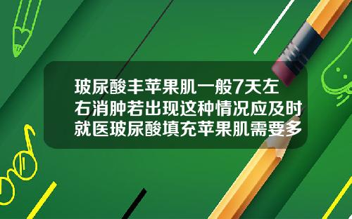 玻尿酸丰苹果肌一般7天左右消肿若出现这种情况应及时就医玻尿酸填充苹果肌需要多少毫升