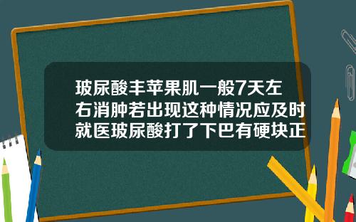 玻尿酸丰苹果肌一般7天左右消肿若出现这种情况应及时就医玻尿酸打了下巴有硬块正常吗