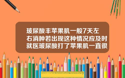 玻尿酸丰苹果肌一般7天左右消肿若出现这种情况应及时就医玻尿酸打了苹果肌一直很鼓怎么办