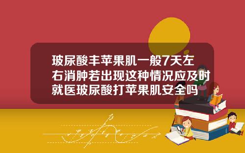 玻尿酸丰苹果肌一般7天左右消肿若出现这种情况应及时就医玻尿酸打苹果肌安全吗
