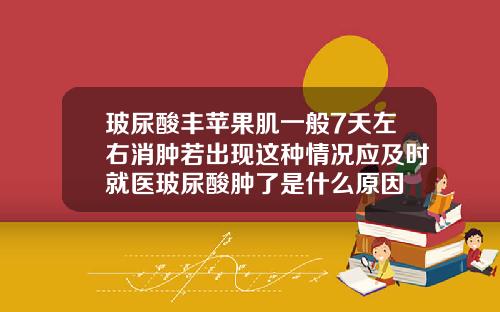 玻尿酸丰苹果肌一般7天左右消肿若出现这种情况应及时就医玻尿酸肿了是什么原因
