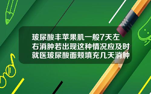 玻尿酸丰苹果肌一般7天左右消肿若出现这种情况应及时就医玻尿酸面颊填充几天消肿