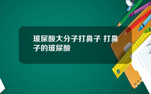 玻尿酸大分子打鼻子 打鼻子的玻尿酸