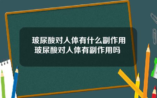玻尿酸对人体有什么副作用 玻尿酸对人体有副作用吗