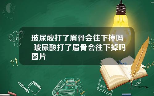 玻尿酸打了眉骨会往下掉吗 玻尿酸打了眉骨会往下掉吗图片