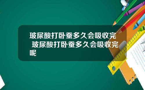 玻尿酸打卧蚕多久会吸收完 玻尿酸打卧蚕多久会吸收完呢