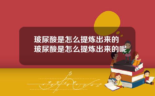 玻尿酸是怎么提炼出来的 玻尿酸是怎么提炼出来的呢