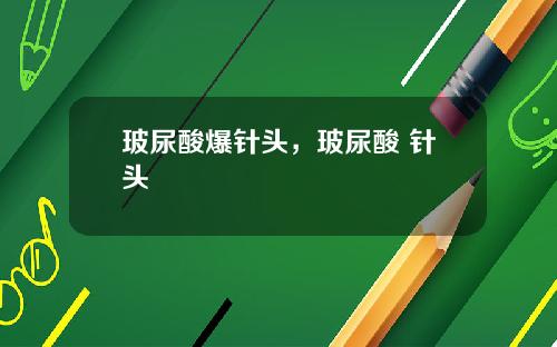 玻尿酸爆针头，玻尿酸 针头
