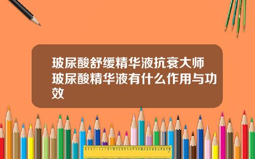 玻尿酸舒缓精华液抗衰大师玻尿酸精华液有什么作用与功效