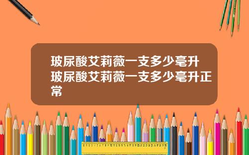 玻尿酸艾莉薇一支多少毫升玻尿酸艾莉薇一支多少毫升正常