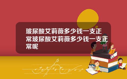 玻尿酸艾莉薇多少钱一支正常玻尿酸艾莉薇多少钱一支正常呢