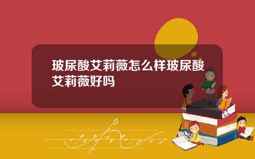 玻尿酸艾莉薇怎么样玻尿酸艾莉薇好吗