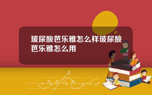 玻尿酸芭乐雅怎么样玻尿酸芭乐雅怎么用