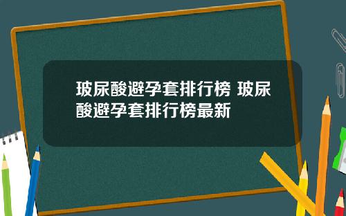 玻尿酸避孕套排行榜 玻尿酸避孕套排行榜最新