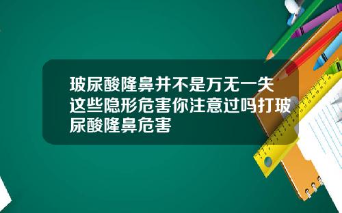玻尿酸隆鼻并不是万无一失这些隐形危害你注意过吗打玻尿酸隆鼻危害