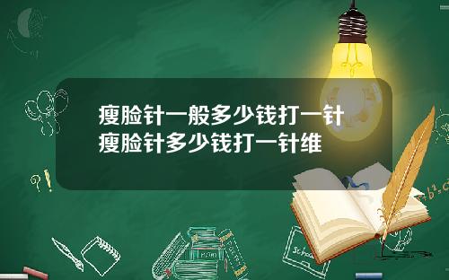 瘦脸针一般多少钱打一针 瘦脸针多少钱打一针维