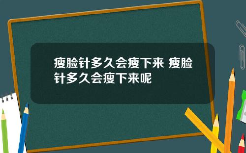 瘦脸针多久会瘦下来 瘦脸针多久会瘦下来呢